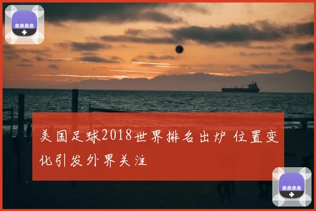 美国足球2018世界排名出炉 位置变化引发外界关注