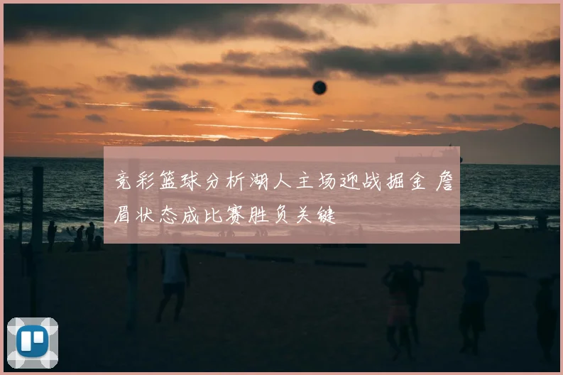 竞彩篮球分析湖人主场迎战掘金 詹眉状态成比赛胜负关键