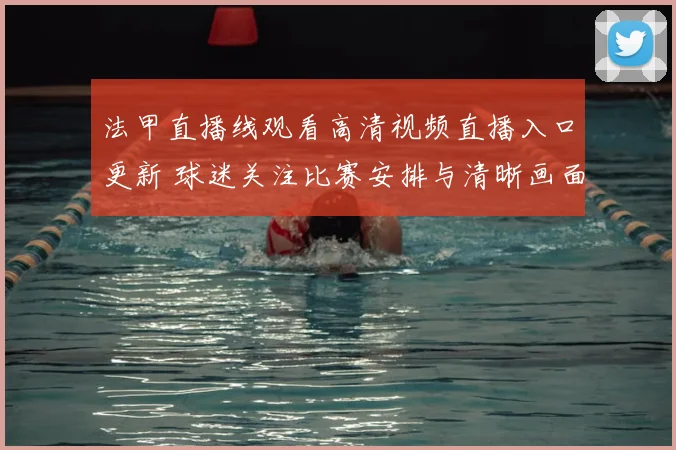 法甲直播线观看高清视频直播入口更新 球迷关注比赛安排与清晰画面体验