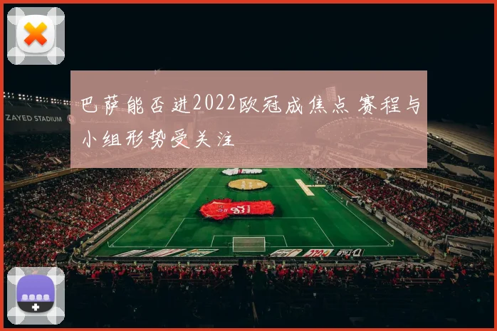 巴萨能否进2022欧冠成焦点 赛程与小组形势受关注