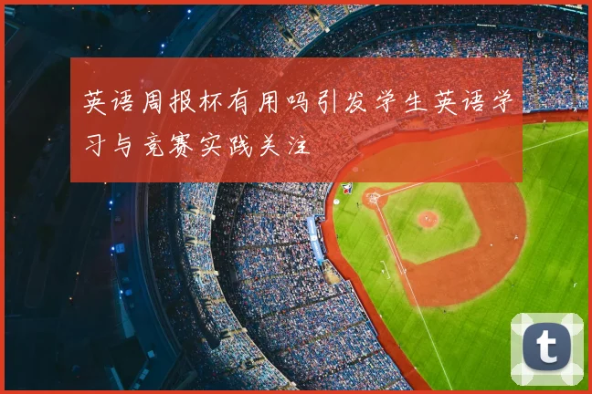 英语周报杯有用吗引发学生英语学习与竞赛实践关注