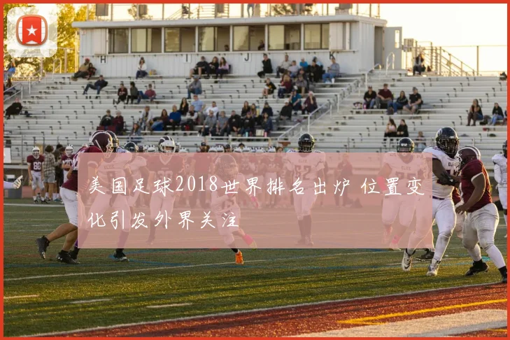 美国足球2018世界排名出炉 位置变化引发外界关注